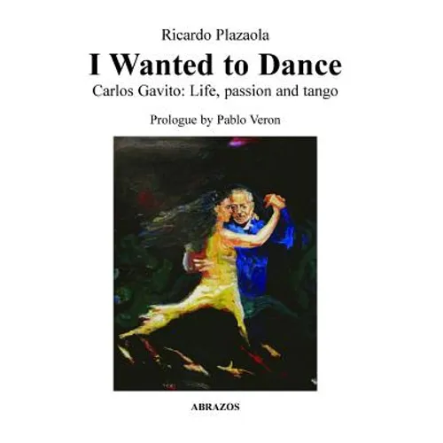 I Wanted to Dance - Carlos Gavito: Life, Passion and Tango