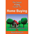 The Smart & Easy Guide To Home Buying: How to Buy Your First Home & Get Your Mortgage Home Financing in Place Successfully