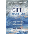The Gift In Your Story: 11 Women Share Their Inspiring Transformational Journey to Healing