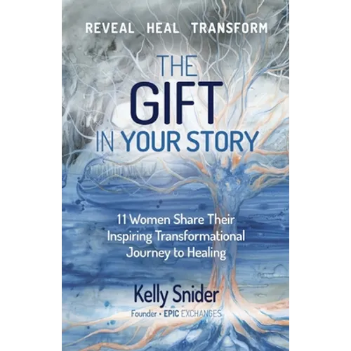 The Gift In Your Story: 11 Women Share Their Inspiring Transformational Journey to Healing