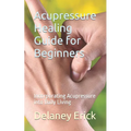 Acupressure Healing Guide for Beginners: Incorporating Acupressure into Daily Living