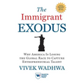 The Immigrant Exodus: Why America Is Losing the Global Race to Capture Entrepreneurial Talent