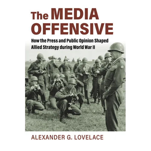 The Media Offensive: How the Press and Public Opinion Shaped Allied Strategy During World War II