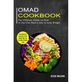 Omad Cookbook: The Ultimate Guide on How to Use One Meal a Day to Lose Weight (The Powerful Secrets of the Omad Diet for Extreme Weight Loss)