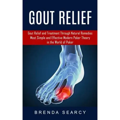 Gout Relief: Gout Relief and Treatment Through Natural Remedies (Your Quick Guide to Gout Treatment and Home Remedies)