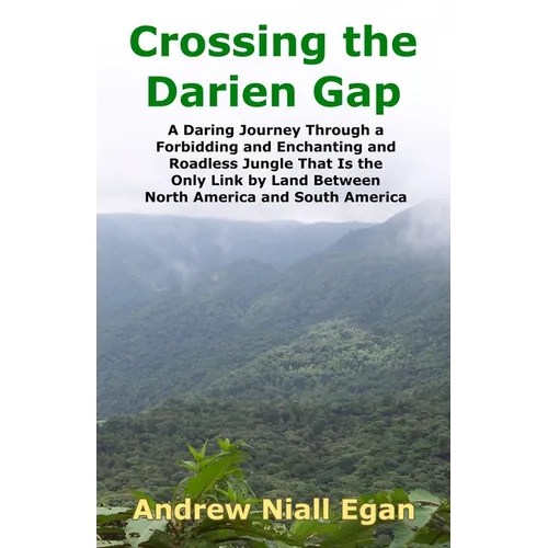 Crossing the Darien Gap: A Daring Journey Through the Roadless and Enchanting Jungle That Separates North America and South America