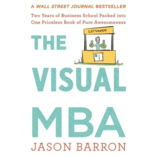The Visual MBA: Two Years of Business School Packed Into One Priceless Book of Pure Awesomeness