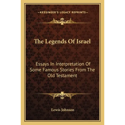 The Legends Of Israel: Essays In Interpretation Of Some Famous Stories From The Old Testament