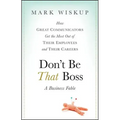 Don't Be That Boss: How Great Communicators Get the Most Out of Their Employees and Their Careers
