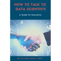 How to Talk to Data Scientists: A Guide for Executives