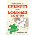 The Big Book of True Recovery from Food Addiction and Beyond: It's Not Broccoli