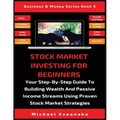 Stock Market Investing For Beginners: Your Step-By-Step Guide To Building Wealth And Passive Income Streams Using Proven Stock Market Strategies