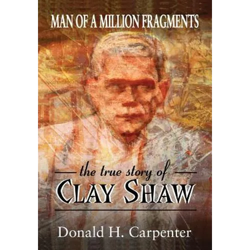 Man of a Million Fragments: The True Story of Clay Shaw