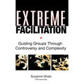 Extreme Facilitation: Guiding Groups Through Controversy and Complexity