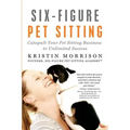 Six-Figure Pet Sitting: Catapult Your Pet Sitting Business to Unlimited Success
