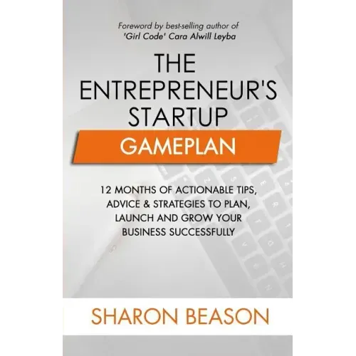 The Entrepreneur's Startup Gameplan: 12 Months of Actionable Tips, Advice & Strategies to Plan, Launch and Grow Your Business Successfully