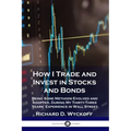 How I Trade and Invest in Stocks and Bonds: Being Some Methods Evolved and Adopted, During My Thirty-Three Years' Experience in Wall Street