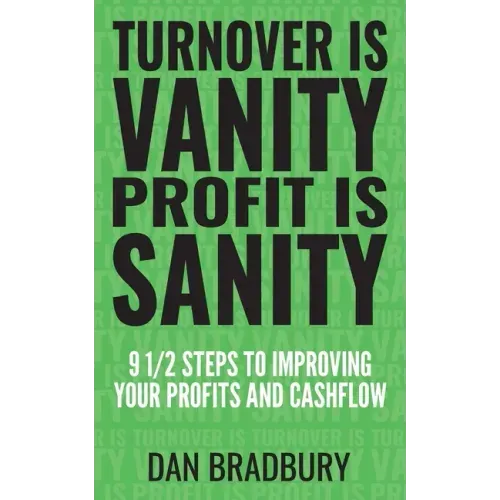 Turnover Is Vanity, Profit Is Sanity: 9 1/2 Steps to Improving Your Profits & Cashflow