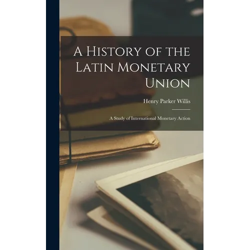A History of the Latin Monetary Union: A Study of International Monetary Action