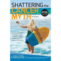 Shattering the Cancer Myth - A Positive Guide to Beating Cancer - 4th Edition