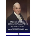 Memoir of Col. Benjamin Tallmadge: His Years as Battle Commander in the American Revolutionary War