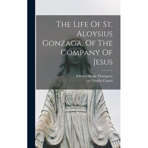 The Life Of St. Aloysius Gonzaga, Of The Company Of Jesus
