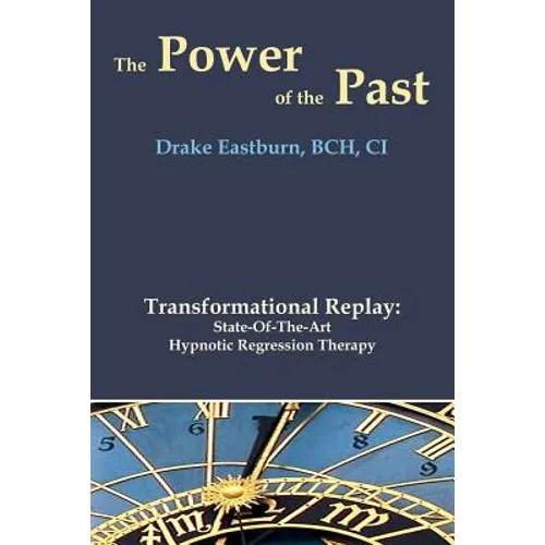 The Power of the Past: Transformational Replay: State-Of-The-Art Hypnotic Regression Therapy