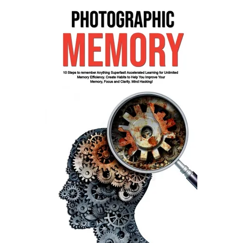 Photographic Memory: 10 Steps to remember Anything Superfast! Accelerated Learning for Unlimited Memory Efficiency. Create Habits to Help You Improve