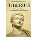 Tiberius: The Life and Legacy of Ancient Rome's Second Emperor