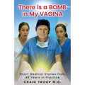 There is a Bomb in my Vagina: Short Medical Stories from 45 Years in Practice