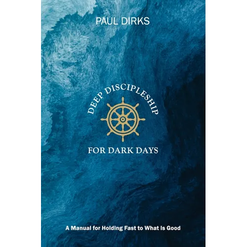 Deep Discipleship for Dark Days: A Manual for Holding Fast to What is Good