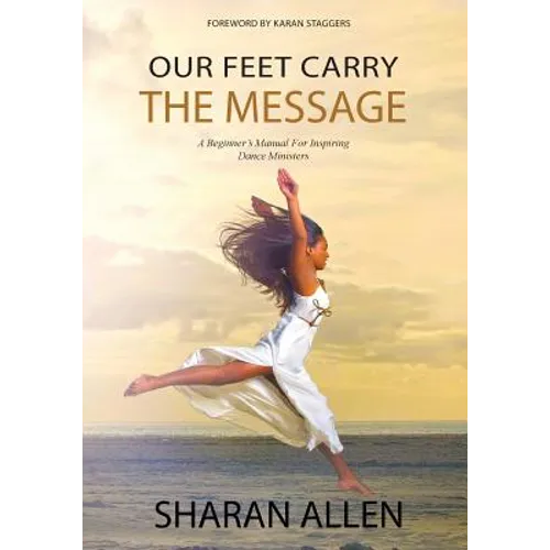 Our Feet Carry The Message: A Beginner's Manual For Inspiring Dance Ministers