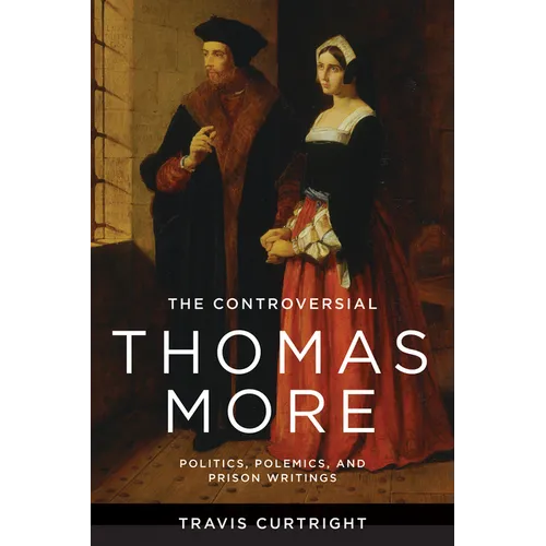 The Controversial Thomas More: Politics, Polemics, and Prison Writings