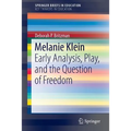 Melanie Klein: Early Analysis, Play, and the Question of Freedom