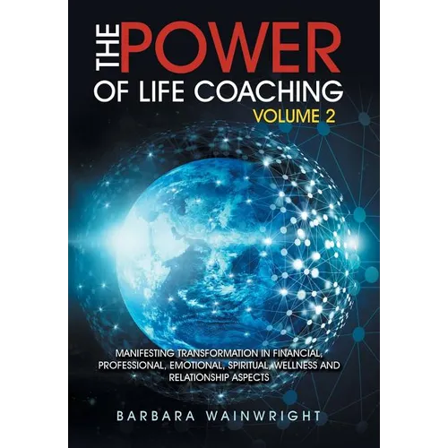 The Power of Life Coaching Volume 2: Manifesting Transformation in Financial, Professional, Emotional, Spiritual, Wellness and Relationship Aspects