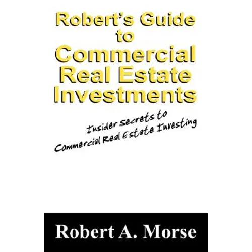 Robert's Guide to Commercial Real Estate Investments: Insider Secrets to Commercial Real Estate Investing