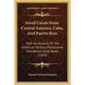 Fossil Corals From Central America, Cuba, And Puerto Rico: With An Account Of The American Tertiary, Pleistocene And Recent Coral Reefs (1919)