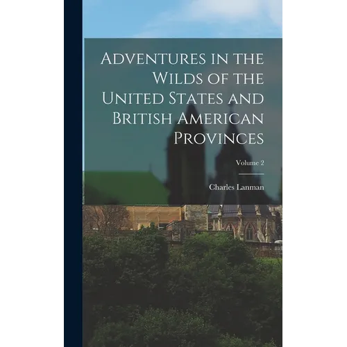 Adventures in the Wilds of the United States and British American Provinces; Volume 2
