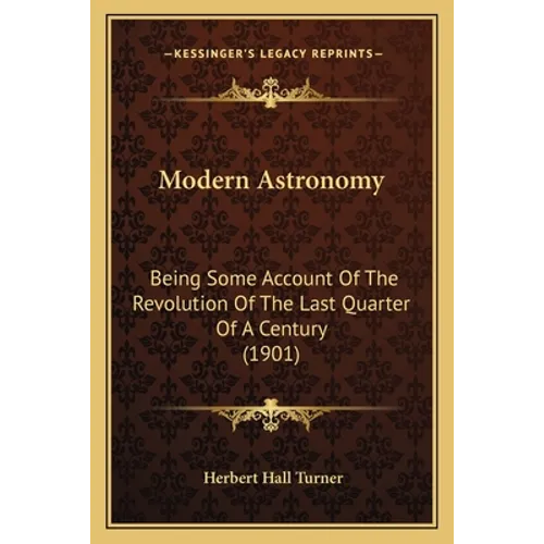 Modern Astronomy: Being Some Account Of The Revolution Of The Last Quarter Of A Century (1901)