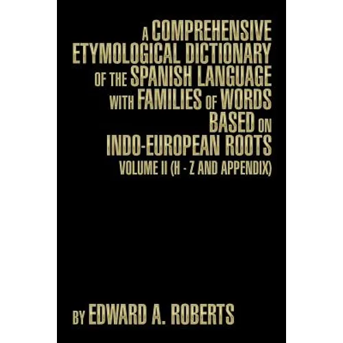 A Comprehensive Etymological Dictionary of the Spanish Language with Families of Words Based on Indo-European Roots: Volume II (H - Z and Appendix)
