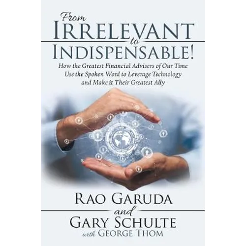 From Irrelevant to Indispensable!: How the Greatest Financial Advisers of Our Time Use the Spoken Word to Leverage Technology and Make It Their Greate