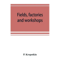 Fields, factories and workshops; or, Industry combined with agriculture and brain work with manual work