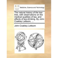 The Natural History of the Tea-Tree, with Observations on the Medical Qualities of Tea, and Effects of Tea-Drinking. by John Coakley Lettsom, ...