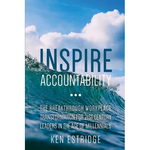 Inspire Accountability: The Breakthrough Workplace Transformation for 21st Century Leaders in the Age of Millennials
