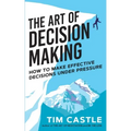 The Art of Decision Making: How to make effective decisions under pressure