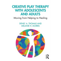 Creative Play Therapy with Adolescents and Adults: Moving from Helping to Healing