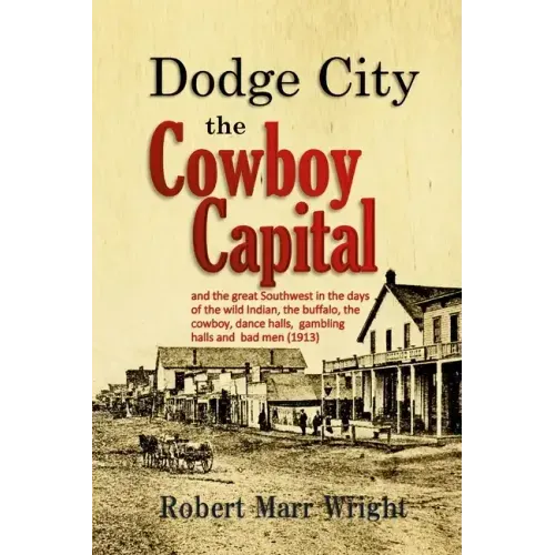 Dodge City, the Cowboy Capital: and the great Southwest in the days of the wild Indian, the buffalo, the cowboy, dance halls, gambling halls and bad m