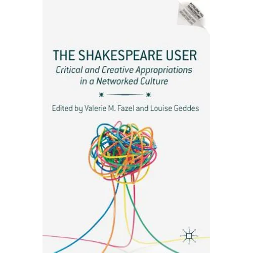 The Shakespeare User: Critical and Creative Appropriations in a Networked Culture