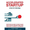 Accelerated Startup: Everything You Need to Know to Make Your Startup Dreams Come True From Idea to Product to Company