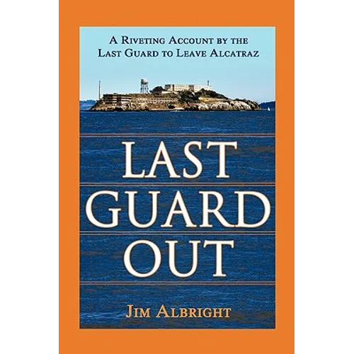 Last Guard Out: A Riveting Account by the Last Guard to Leave Alcatraz